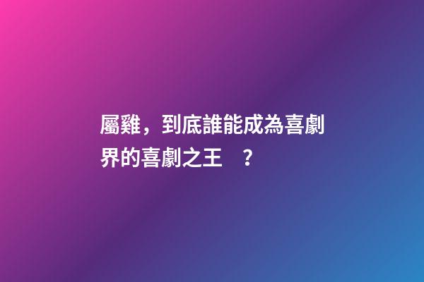 屬雞，到底誰能成為喜劇界的喜劇之王？